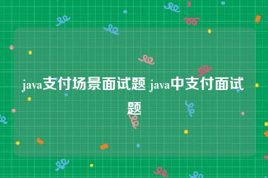 java支付场景面试题 java中支付面试题