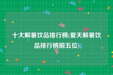 十大解暑饮品排行榜(夏天解暑饮品排行榜前五位)