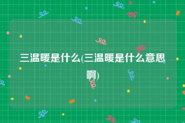 三温暖是什么(三温暖是什么意思啊)