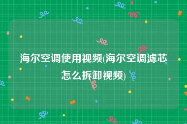 海尔空调使用视频(海尔空调滤芯怎么拆卸视频)