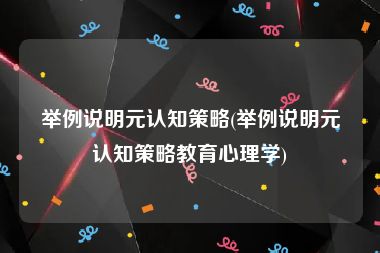 举例说明元认知策略(举例说明元认知策略教育心理学)