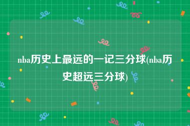 nba历史上最远的一记三分球(nba历史超远三分球)