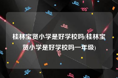 桂林宝贤小学是好学校吗(桂林宝贤小学是好学校吗一年级)