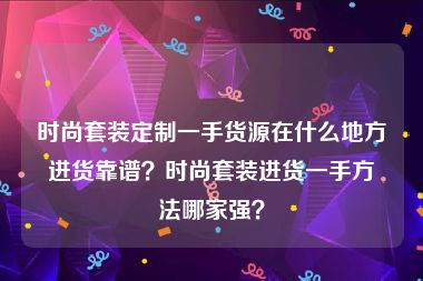 时尚套装定制一手货源在什么地方进货靠谱？时尚套装进货一手方法哪家强？