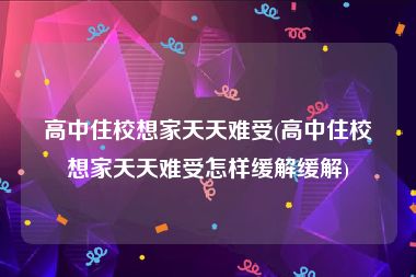 高中住校想家天天难受(高中住校想家天天难受怎样缓解缓解)