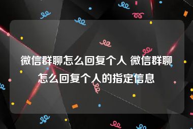 微信群聊怎么回复个人 微信群聊怎么回复个人的指定信息