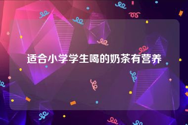 适合小学学生喝的奶茶有营养