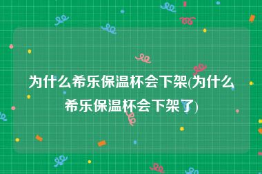 为什么希乐保温杯会下架(为什么希乐保温杯会下架了)