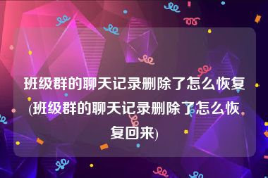 班级群的聊天记录删除了怎么恢复(班级群的聊天记录删除了怎么恢复回来)
