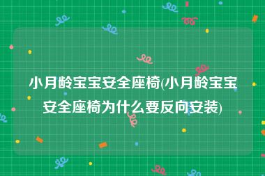 小月龄宝宝安全座椅(小月龄宝宝安全座椅为什么要反向安装)