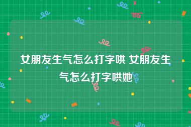 女朋友生气怎么打字哄 女朋友生气怎么打字哄她