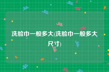 洗脸巾一般多大(洗脸巾一般多大尺寸)