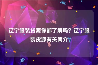 辽宁服装货源你都了解吗？辽宁服装货源有关简介