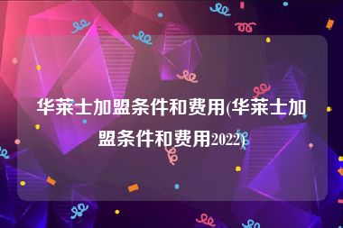 华莱士加盟条件和费用(华莱士加盟条件和费用2022)