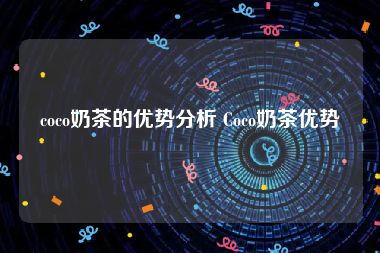 coco奶茶的优势分析 Coco奶茶优势