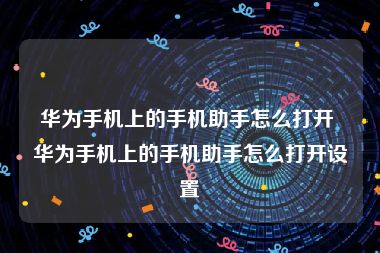 华为手机上的手机助手怎么打开 华为手机上的手机助手怎么打开设置