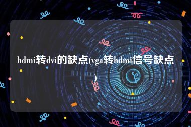 hdmi转dvi的缺点(vga转hdmi信号缺点)