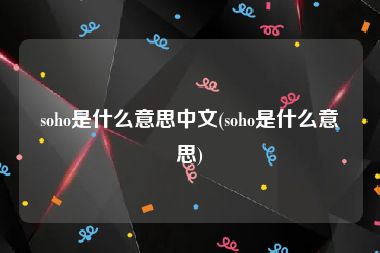 soho是什么意思中文(soho是什么意思)