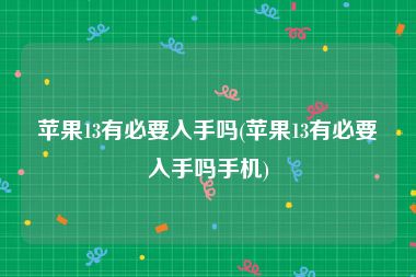 苹果13有必要入手吗(苹果13有必要入手吗手机)