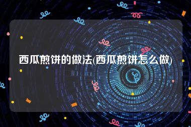 西瓜煎饼的做法(西瓜煎饼怎么做)