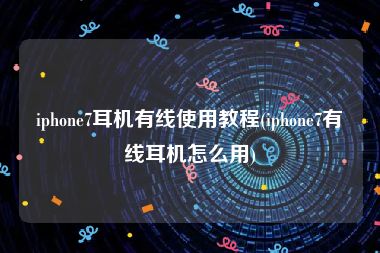 iphone7耳机有线使用教程(iphone7有线耳机怎么用)