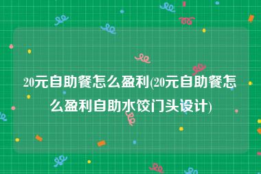 20元自助餐怎么盈利(20元自助餐怎么盈利自助水饺门头设计)