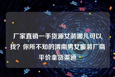 厂家直销一手货源女装哪儿可以找？你所不知的渭南男女服装厂商平价拿货渠道