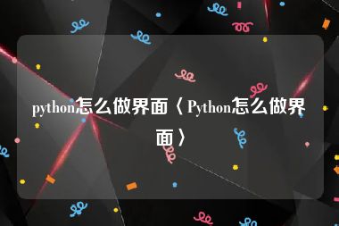 python怎么做界面〈Python怎么做界面〉