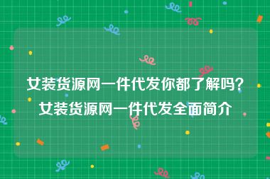 女装货源网一件代发你都了解吗？女装货源网一件代发全面简介