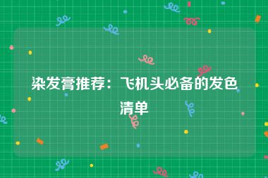染发膏推荐：飞机头必备的发色清单