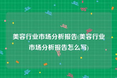 美容行业市场分析报告(美容行业市场分析报告怎么写)