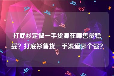 打底衫定做一手货源在哪售货稳妥？打底衫售货一手渠道哪个强？
