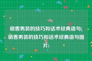 销售男装的技巧和话术经典语句(销售男装的技巧和话术经典语句图片)