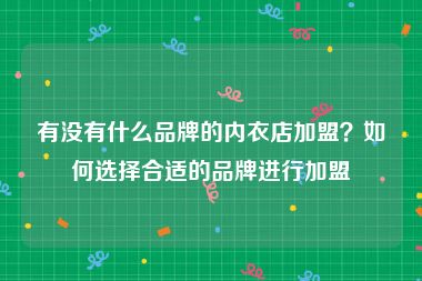有没有什么品牌的内衣店加盟？如何选择合适的品牌进行加盟
