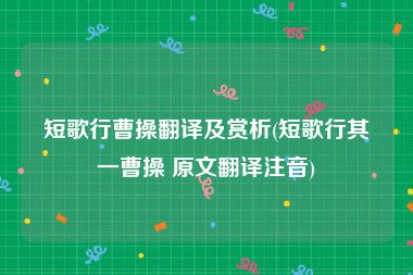 短歌行曹操翻译及赏析(短歌行其一曹操 原文翻译注音)