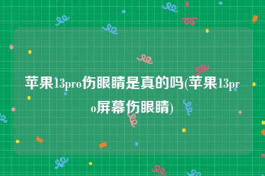 苹果13pro伤眼睛是真的吗(苹果13pro屏幕伤眼睛)