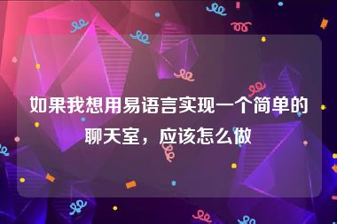 如果我想用易语言实现一个简单的聊天室，应该怎么做