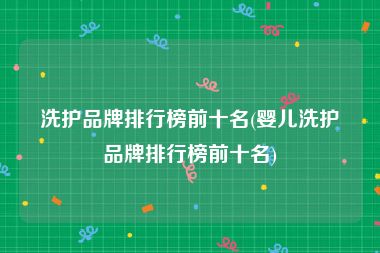洗护品牌排行榜前十名(婴儿洗护品牌排行榜前十名)