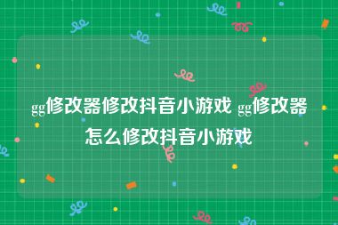 gg修改器修改抖音小游戏 gg修改器怎么修改抖音小游戏
