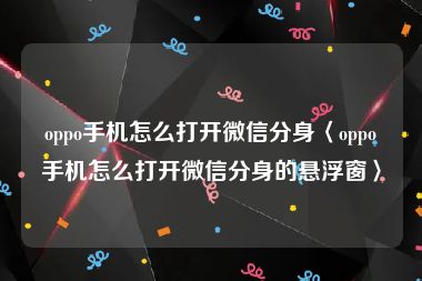 oppo手机怎么打开微信分身〈oppo手机怎么打开微信分身的悬浮窗〉