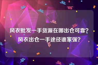 风衣批发一手货源在哪出仓可靠？风衣出仓一手途径谁家强？