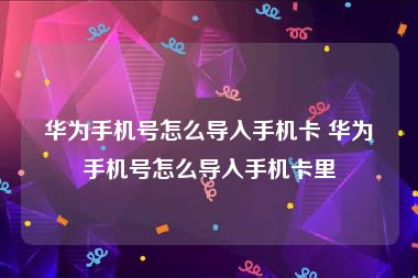 华为手机号怎么导入手机卡 华为手机号怎么导入手机卡里