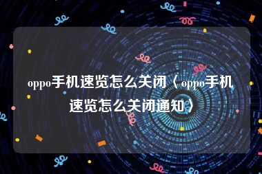 oppo手机速览怎么关闭〈oppo手机速览怎么关闭通知〉