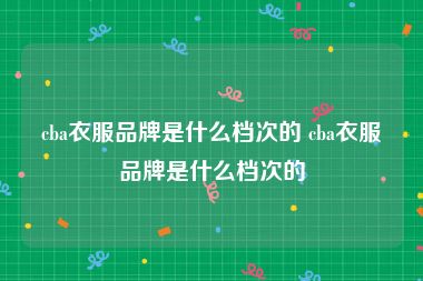 cba衣服品牌是什么档次的 cba衣服品牌是什么档次的
