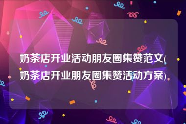 奶茶店开业活动朋友圈集赞范文(奶茶店开业朋友圈集赞活动方案)