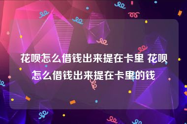 花呗怎么借钱出来提在卡里 花呗怎么借钱出来提在卡里的钱