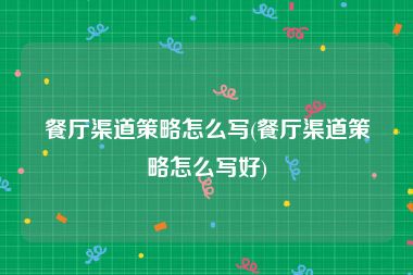 餐厅渠道策略怎么写(餐厅渠道策略怎么写好)