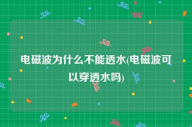 电磁波为什么不能透水(电磁波可以穿透水吗)