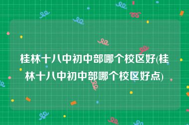 桂林十八中初中部哪个校区好(桂林十八中初中部哪个校区好点)