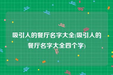 吸引人的餐厅名字大全(吸引人的餐厅名字大全四个字)